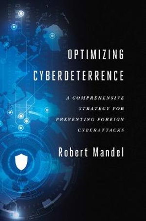 Optimizing Cyberdeterrence : A Comprehensive Strategy for Preventing Foreign Cyberattacks - Robert Mandel