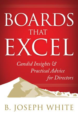Boards That Excel : Candid Insights and Practical Advice for Directors - B. Joseph White