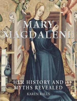 Mary Magdalene : Her History and Myths Revealed - Karen Rails