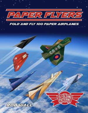 Paper Flyers : Fold and fly 100 paper airplanes - Rob Wall
