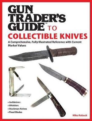 Gun Trader's Guide to Collectible Knives : A Comprehensive, Fully Illustrated Reference with Current Market Values - Mike Robuck