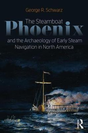The Steamboat Phoenix and the Archaeology of Early Steam Navigation in North America - George R Schwarz