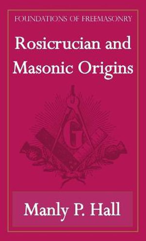 Rosicrucian and Masonic Origins (Foundations of Freemasonry Series) - Manly P. Hall