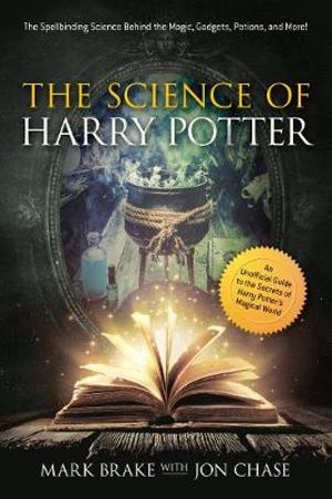 The Science of Harry Potter : The Spellbinding Science Behind the Magic, Gadgets, Potions, and More! - Jon Chase
