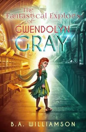 Fantastical Exploits of Gwendolyn Gray : The Chronicles of Gwendolyn Gray - B. A. Williamson