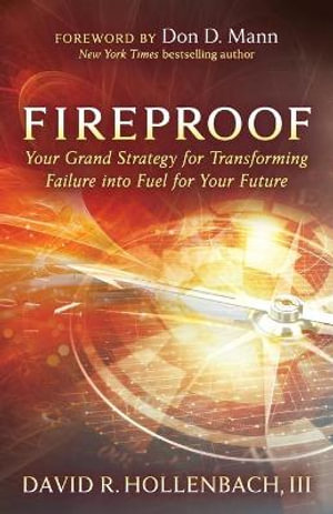 Fireproof : Your Grand Strategy for Transforming Failure into Fuel for Your Future - David R. Hollenbach III