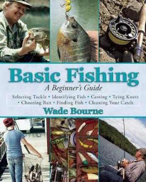Basic Fishing : A Beginner's Guide - Wade Bourne