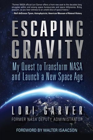 Escaping Gravity : My Quest to Transform NASA and Launch a New Space Age - Lori Garver