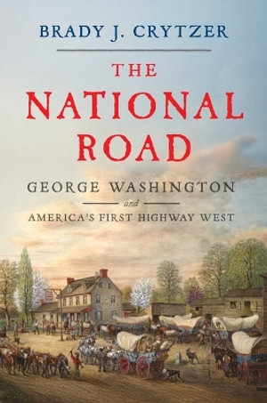 The National Road : George Washington and America's First Highway West - Brady J. Crytzer