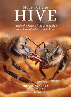 Heart of the Hive : Inside the Mind of the Honey Bee and the Incredible Life Force of the Colony - Hilary Kearney