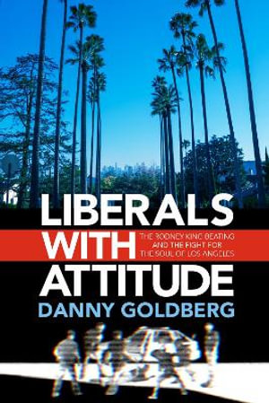 Liberals with Attitude : The Rodney King Beating and the Fight for the Soul of Los Angeles - Danny Goldberg