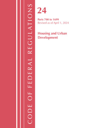 Code of Federal Regulations, Title 24 Housing and Urban Development 700 - 1699, Revised as of April 1, 2024 : Code of Federal Regulations, Title 24 Housing and Urban Development - Office of the Federal Register