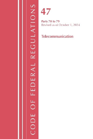 Code of Federal Regulations, Title 47 Telecommunication 70-79, Revised as of October 1, 2024 : Code of Federal Regulations, Title 47 Telecommunications - Office of the Federal Register