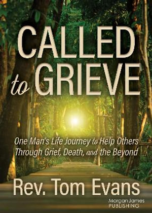 Called to Grieve : One Man's Life Journey to Help Others Through Grief, Death, and the Beyond - Rev. Tom Evans