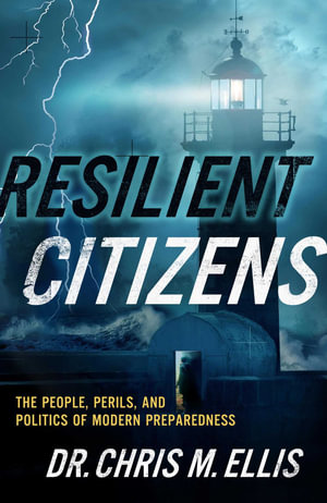 Resilient Citizens : The People, Perils, and Politics of Modern Preparedness - Dr. Chris Ellis