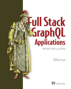 Full Stack GraphQL Applications : With React, Node.js, and Neo4j - William Lyon