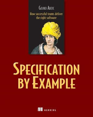 Specification by Example : How Successful Teams Deliver the Right Software - Gojko Adzic