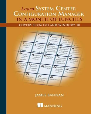 Learn System Center Configuration Manager in a Month of Lunches : Covers SCCM 1511 and Windows 10 - James Bannan