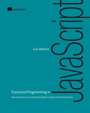 Functional Programming in JavaScript : How to improve your JavaScript programs using functional techniques - Luis Atencio