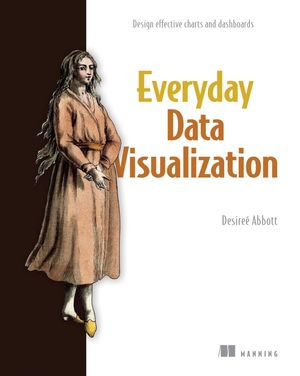 Everyday Data Visualization : Design effective charts and dashboards - Desireé Abbott