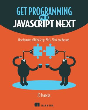 Get Programming with JavaScript Next : New features of ECMAScript 2015, 2016, and beyond - JD Isaacks