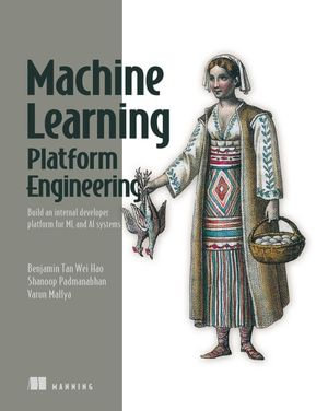 Machine Learning Platform Engineering : Build an internal developer platform for ML and AI systems - Benjamin Tan Wei Hao