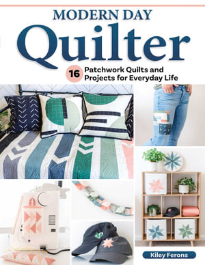 Modern Day Quilter : 17 Patchwork Quilts and Projects for Everyday Life - Kiley Ferons