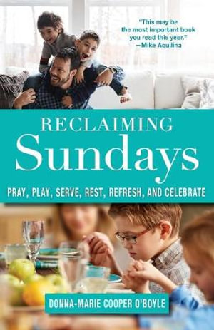 Reclaiming Sundays Pray, Play, Serve, Rest, Refresh, and Celebrate : Pray, Play, Serve, Rest, Refresh, and Celebrate - Donna-Marie Cooper O'Boyle