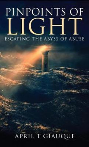 Pinpoints of Light : Escaping the Abyss of Abuse - April T. Giauque