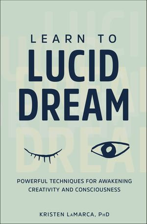 Learn to Lucid Dream : Powerful Techniques for Awakening Creativity and Consciousness - Kristen LaMarca