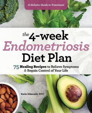 The 4-Week Endometriosis Diet Plan : 75 Healing Recipes to Relieve Symptoms and Regain Control of Your Life - Katie Edmonds