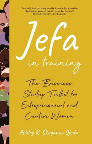 Jefa in Training : The Business Startup Toolkit for Entrepreneurial and Creative Women - Ashley K. Stoyanov Ojeda