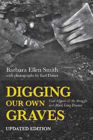 Digging Our Own Graves : Coal Miners and the Struggle over Black Lung Disease - Barbara Ellen Smith