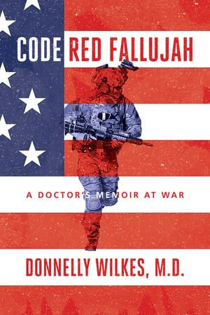 Code Red Fallujah : A Doctor's Memoir at War - Donnelly Wilkes M.D.
