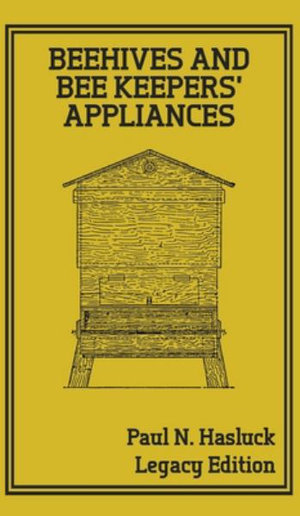 Beehives And Bee Keepers' Appliances (Legacy Edition) : A Practical Manual For Handmade Bee Hives, Wax And Honey Extraction Tools, And Traditional Apiary Work - Paul N. Hasluck