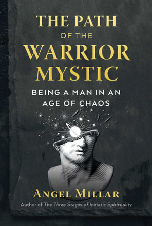 The Path of the Warrior-Mystic : Being a Man in an Age of Chaos - Angel Millar