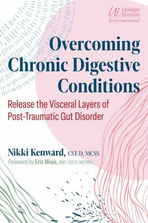 Overcoming Chronic Digestive Conditions : Release the Visceral Layers of Post-Traumatic Gut Disorder - Nikki Kenward
