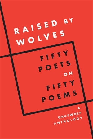 Raised by Wolves : Fifty Poets on Fifty Poems, A Graywolf Anthology - Graywolf Press (Editor)