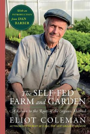 The Self-Fed Farm and Garden : A Return to the Roots of the Organic Method - Eliot Coleman