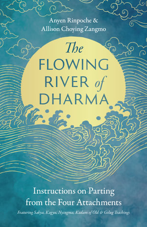 The Flowing River of Dharma : Instructions on Parting from the Four Attachments Featuring Sakya, Kagyu, Nyingma, Kadam of Old, and Gelug Teachings - Allison Choying Zangmo