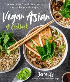 Vegan Asian: A Cookbook : The Best Dishes from Thailand, Japan, China and More Made Simple - Jeeca Uy
