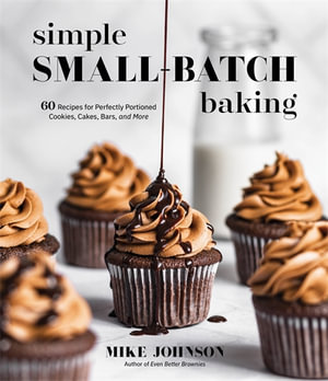 Simple Small-Batch Baking : 60 Recipes for Perfectly Portioned Cookies, Cakes, Bars, and More - Mike Johnson