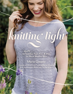 Knitting Light : 20 Mostly Seamless Tops, Tees & More for Warm Weather Wear - Marie Greene
