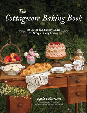 The Cottagecore Baking Book : 60 Sweet and Savory Bakes for Simple, Cozy Living - Kayla Lobermeier
