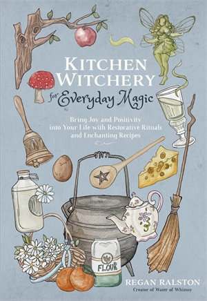 Kitchen Witchery for Everyday Magic : Bring Joy and Positivity into Your Life with Restorative Rituals and Enchanting Recipes - Regan Ralston