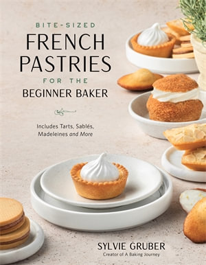 Bite-Sized French Pastries for the Beginner Baker : Bite-Sized Cakes, Cookies and Madeleines to Serve at Afternoon Tea - Sylvie Gruber