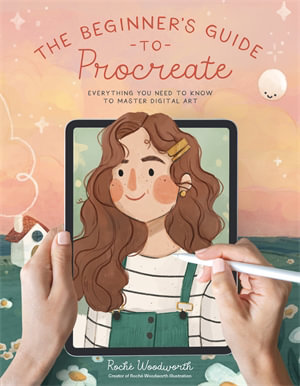 The Beginner's Guide to Procreate : Everything You Need to Know to Master Digital Art - Roché Woodworth