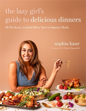 The Lazy Girl's Guide to Delicious Dinners : 60 No-Stress, Limited-Mess, Sure-To-Impress Meals - Sophia Kaur