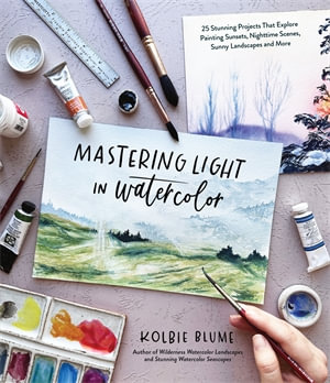 Mastering Light in Watercolor : 25 Stunning Projects That Explore Painting Sunsets, Nighttime Scenes,  Sunny Landscapes, and More - Kolbie Blume