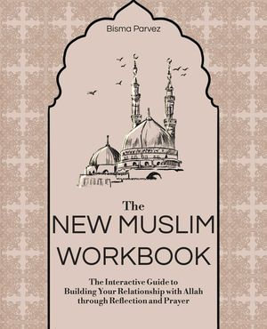 The New Muslim Workbook : The Interactive Guide to Building Your Relationship with Allah through Reflection and Prayer - Bisma Parvez